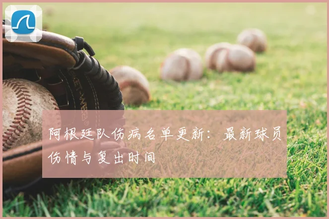 阿根廷队伤病名单更新：最新球员伤情与复出时间