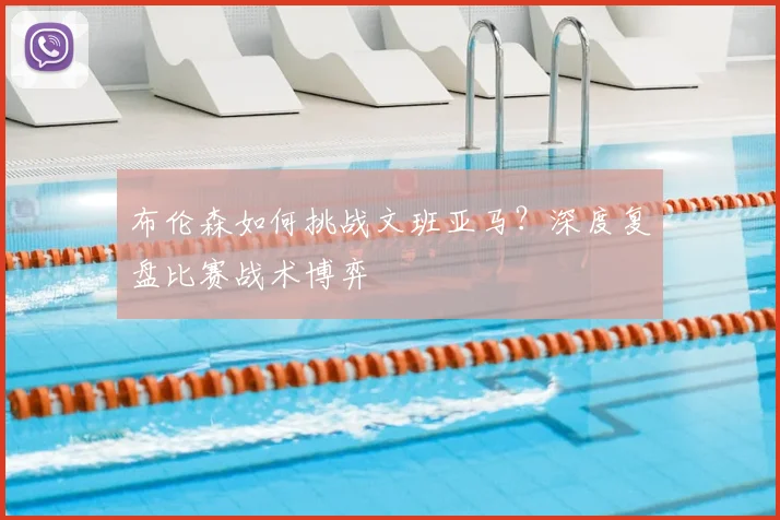 布伦森如何挑战文班亚马？深度复盘比赛战术博弈