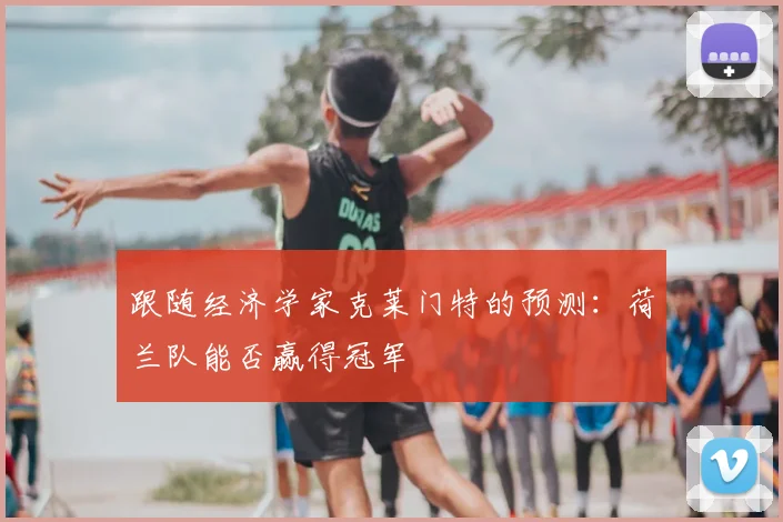 跟随经济学家克莱门特的预测:荷兰队能否赢得冠军