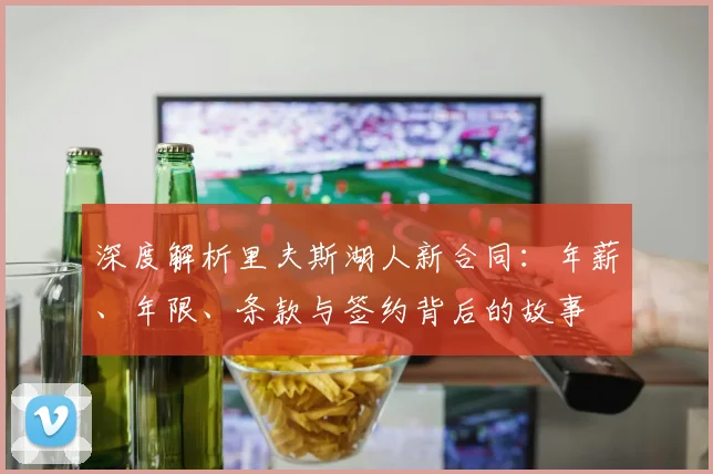深度解析里夫斯湖人新合同：年薪、年限、条款与签约背后的故事