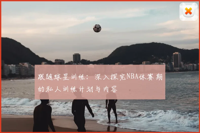 跟随球星训练:深入探究NBA休赛期的私人训练计划与内容