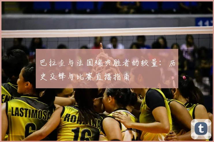 巴拉圭与法国瑞典胜者的较量：历史交锋与比赛直播指南