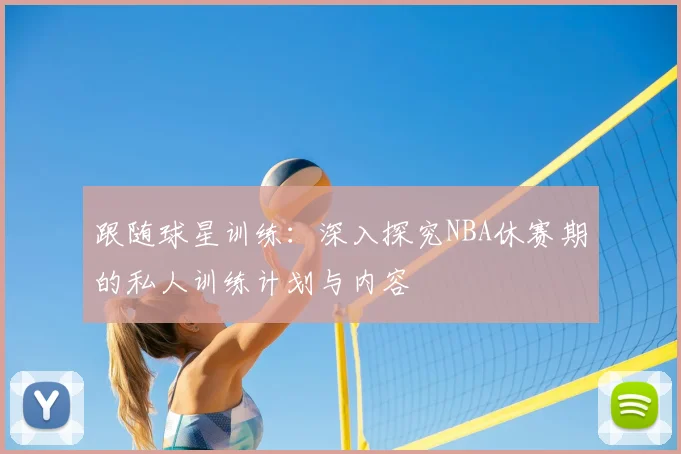 跟随球星训练:深入探究NBA休赛期的私人训练计划与内容