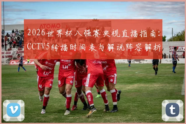 2026世界杯八强赛央视直播指南：CCTV5转播时间表与解说阵容解析